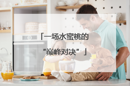 一场水蜜桃的“巅峰对决”