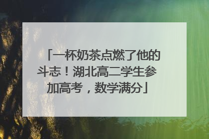 一杯奶茶点燃了他的斗志！湖北高二学生参加高考，数学满分