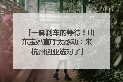 一脚刹车的等待！山东宝妈直呼太感动：来杭州创业选对了