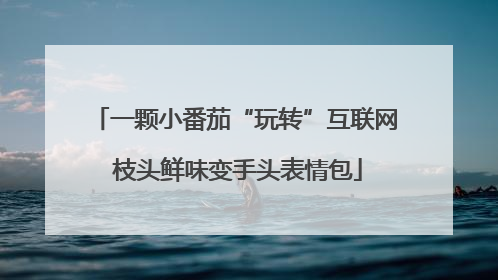 一颗小番茄“玩转”互联网 枝头鲜味变手头表情包