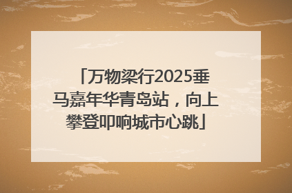万物梁行2025垂马嘉年华青岛站，向上攀登叩响城市心跳