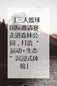 三人篮球国际邀请赛走进森林公园，打造“运动+生态”沉浸式体验