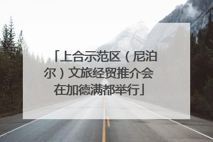 上合示范区（尼泊尔）文旅经贸推介会在加德满都举行
