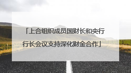 上合组织成员国财长和央行行长会议支持深化财金合作