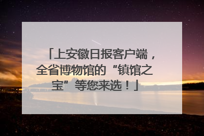 上安徽日报客户端，全省博物馆的“镇馆之宝”等您来选！