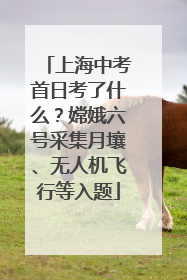 上海中考首日考了什么？嫦娥六号采集月壤、无人机飞行等入题