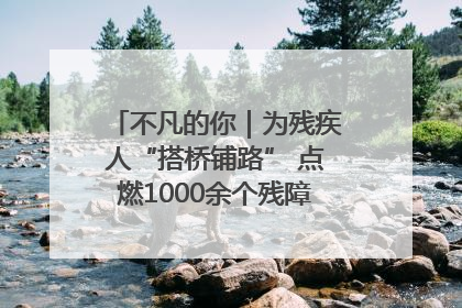 不凡的你｜为残疾人“搭桥铺路” 点燃1000余个残障家庭的希望之光