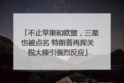 不止苹果和欧盟，三星也被点名 特朗普再挥关税大棒引强烈反应