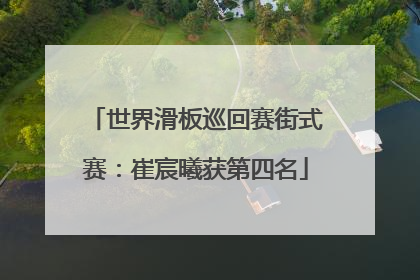 世界滑板巡回赛街式赛：崔宸曦获第四名