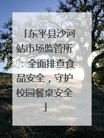 东平县沙河站市场监管所：全面排查食品安全，守护校园餐桌安全