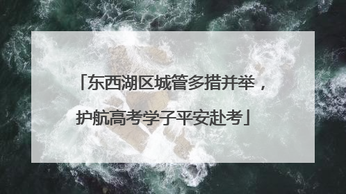 东西湖区城管多措并举，护航高考学子平安赴考