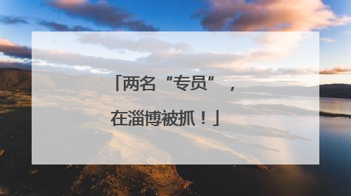 两名“专员”，在淄博被抓！