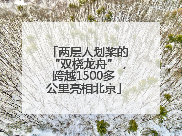 两层人划桨的“双桡龙舟”，跨越1500多公里亮相北京