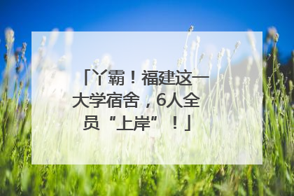 丫霸！福建这一大学宿舍，6人全员“上岸”！