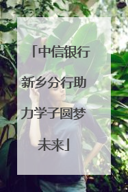 中信银行新乡分行助力学子圆梦未来
