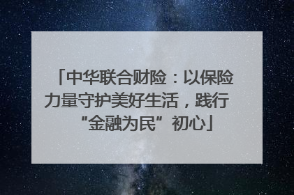 中华联合财险：以保险力量守护美好生活，践行“金融为民”初心