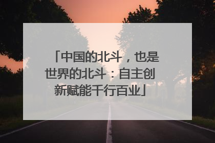 中国的北斗，也是世界的北斗：自主创新赋能千行百业