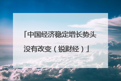 中国经济稳定增长势头没有改变（锐财经）