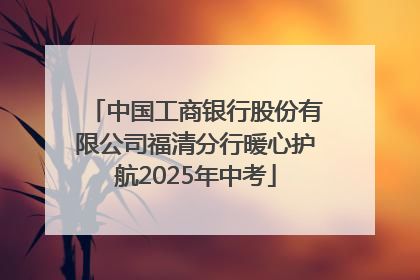 中国工商银行股份有限公司福清分行暖心护航2025年中考