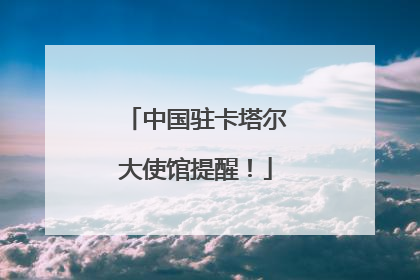 中国驻卡塔尔大使馆提醒！