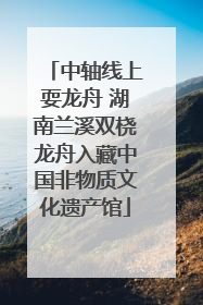 中轴线上耍龙舟 湖南兰溪双桡龙舟入藏中国非物质文化遗产馆