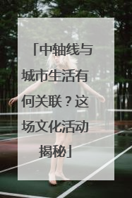 中轴线与城市生活有何关联？这场文化活动揭秘