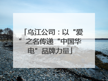 乌江公司：以“爱”之名传递“中国华电”品牌力量