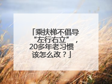 乘扶梯不倡导“左行右立”，20多年老习惯该怎么改？