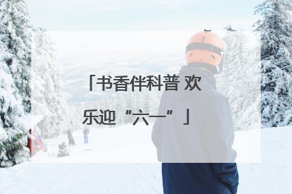 书香伴科普 欢乐迎“六一”