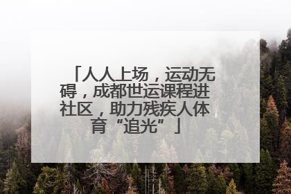 人人上场，运动无碍，成都世运课程进社区，助力残疾人体育“追光”