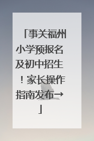 事关福州小学预报名及初中招生！家长操作指南发布→