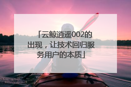 云鲸逍遥002的出现，让技术回归服务用户的本质