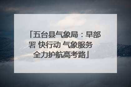 五台县气象局：早部署 快行动 气象服务全力护航高考路
