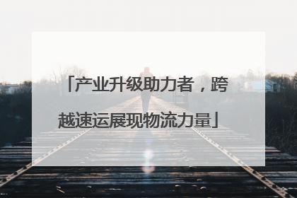 产业升级助力者，跨越速运展现物流力量