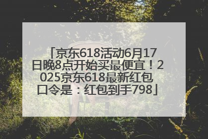 京东618活动6月17日晚8点开始买最便宜！2025京东618最新红包口令是：红包到手798