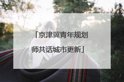 京津冀青年规划师共话城市更新