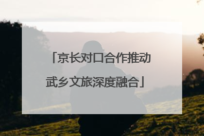 京长对口合作推动武乡文旅深度融合