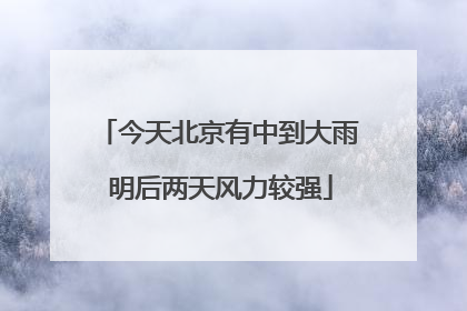 今天北京有中到大雨 明后两天风力较强