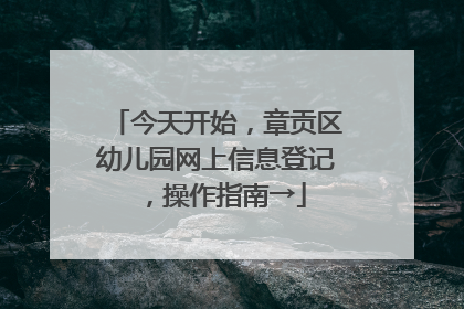 今天开始，章贡区幼儿园网上信息登记，操作指南→