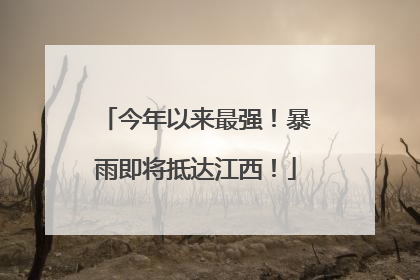 今年以来最强！暴雨即将抵达江西！