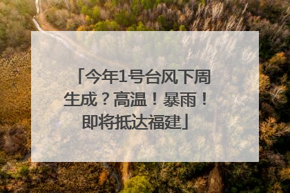 今年1号台风下周生成？高温！暴雨！即将抵达福建