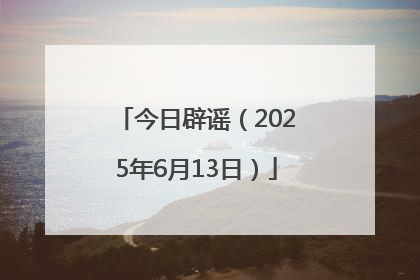 今日辟谣（2025年6月13日）