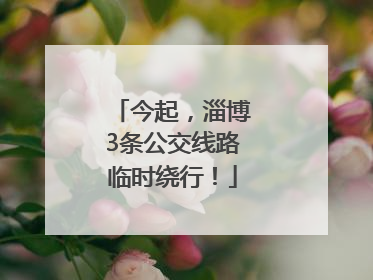 今起，淄博3条公交线路临时绕行！