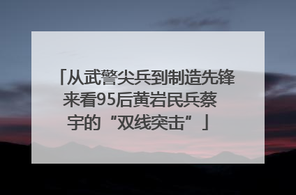 从武警尖兵到制造先锋 来看95后黄岩民兵蔡宇的“双线突击”