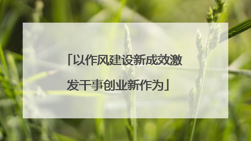 以作风建设新成效激发干事创业新作为