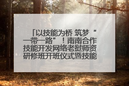 以技能为桥 筑梦“一带一路”！南南合作技能开发网络老挝师资研修班开班仪式暨技能梦工坊签约仪式举行
