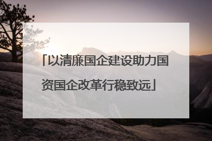 以清廉国企建设助力国资国企改革行稳致远