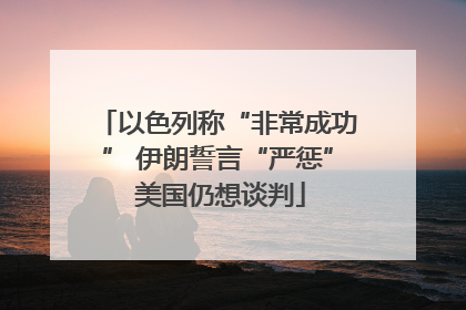 以色列称“非常成功” 伊朗誓言“严惩” 美国仍想谈判
