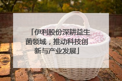 伊利股份深耕益生菌领域，推动科技创新与产业发展