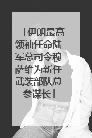 伊朗最高领袖任命陆军总司令穆萨维为新任武装部队总参谋长